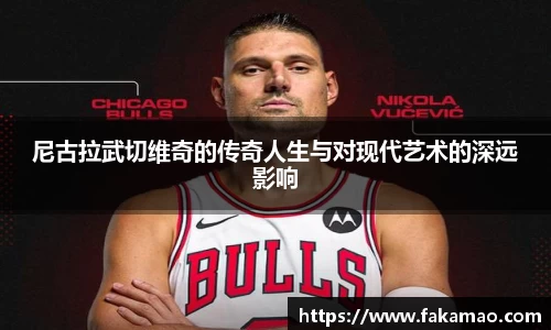 尼古拉武切维奇的传奇人生与对现代艺术的深远影响